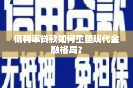 澎湖低利率贷款如何重塑现代金融格局？
