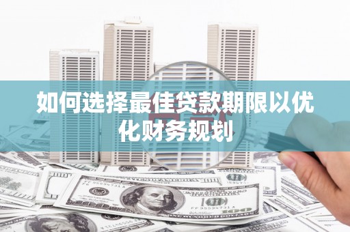 渭源如何选择最佳贷款期限以优化财务规划