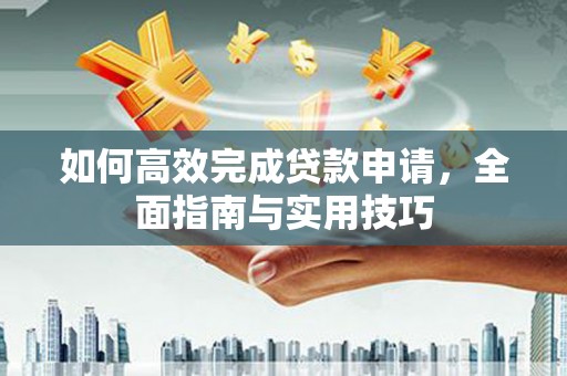 桐乡如何高效完成贷款申请，全面指南与实用技巧