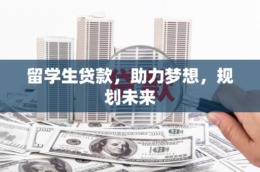 安康留学生贷款，助力梦想，规划未来