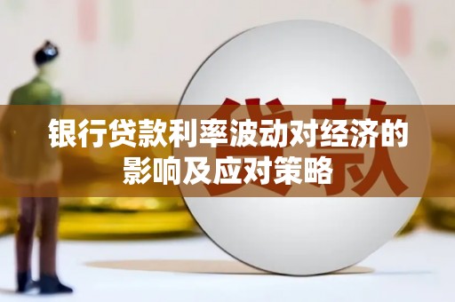芎林银行贷款利率波动对经济的影响及应对策略