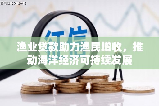 泗阳渔业贷款助力渔民增收，推动海洋经济可持续发展