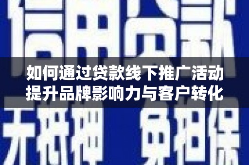 景泰如何通过贷款线下推广活动提升品牌影响力与客户转化率