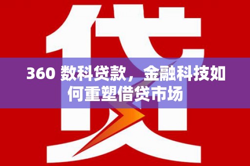 梅州360 数科贷款，金融科技如何重塑借贷市场