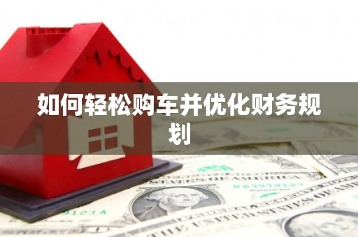 阿合奇如何轻松购车并优化财务规划