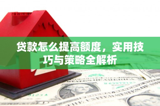 道县贷款怎么提高额度，实用技巧与策略全解析
