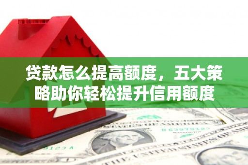 布拖贷款怎么提高额度，五大策略助你轻松提升信用额度