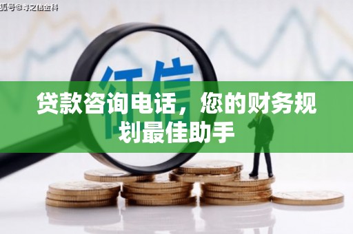 江南贷款咨询电话，您的财务规划最佳助手