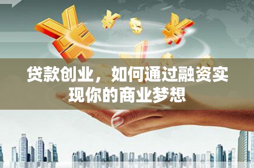 诸暨贷款创业，如何通过融资实现你的商业梦想