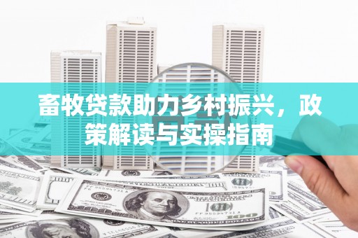 翁牛特旗畜牧贷款助力乡村振兴，政策解读与实操指南