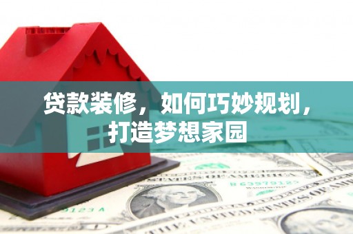 大武贷款装修，如何巧妙规划，打造梦想家园