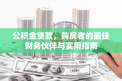 小店公积金贷款，购房者的最佳财务伙伴与实用指南