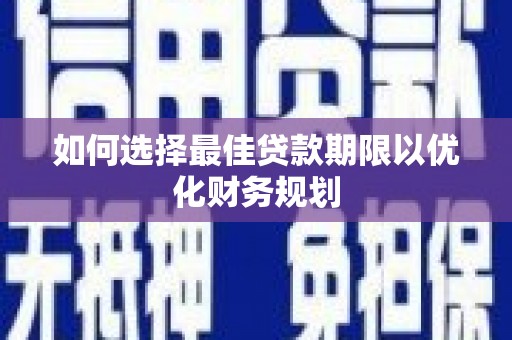 黄石港如何选择最佳贷款期限以优化财务规划
