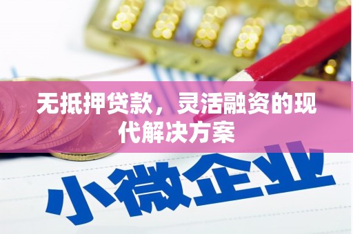 崁顶无抵押贷款，灵活融资的现代解决方案
