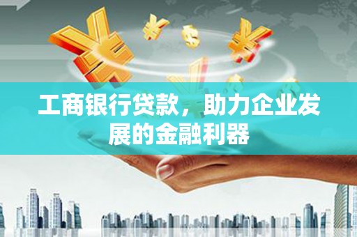 林西工商银行贷款，助力企业发展的金融利器