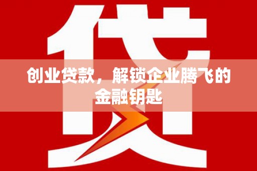 利州创业贷款，解锁企业腾飞的金融钥匙