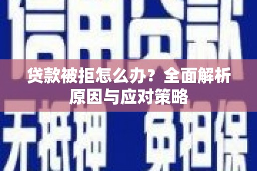 林西贷款被拒怎么办？全面解析原因与应对策略