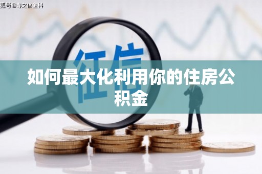 怀化如何最大化利用你的住房公积金