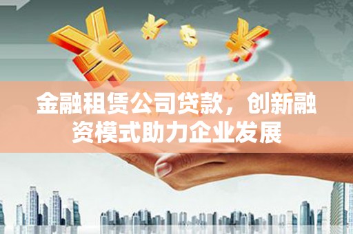 贾汪金融租赁公司贷款，创新融资模式助力企业发展