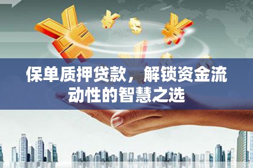 斗门保单质押贷款，解锁资金流动性的智慧之选