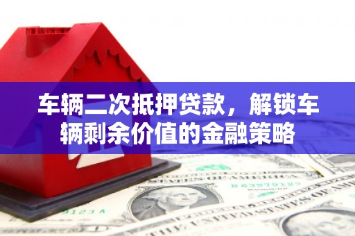 贵德车辆二次抵押贷款，解锁车辆剩余价值的金融策略