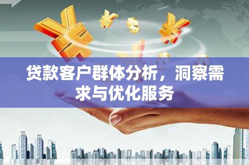 沙依巴克贷款客户群体分析，洞察需求与优化服务